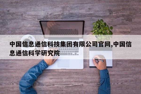 中国信息通信科技集团有限公司官网,中国信息通信科学研究院