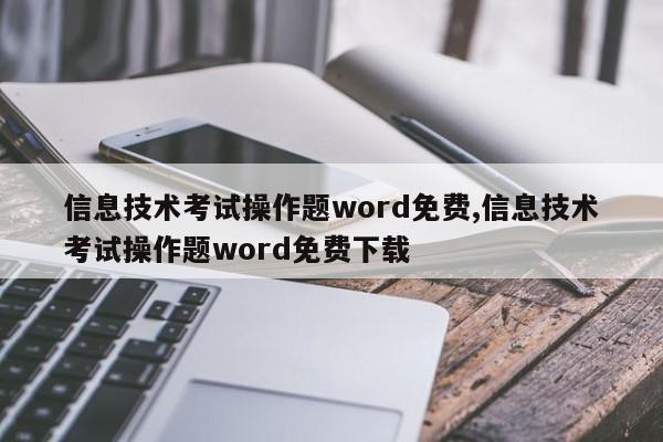 信息技术考试操作题word免费,信息技术考试操作题word免费下载