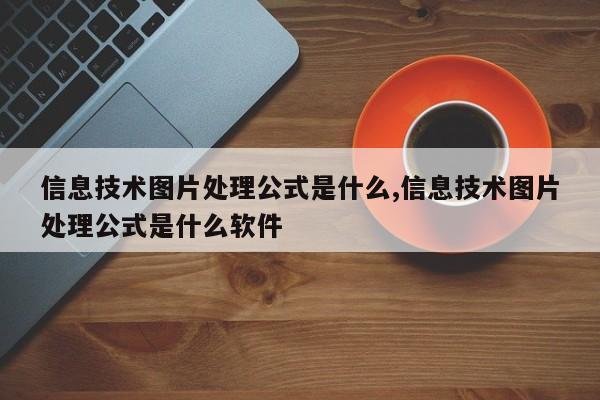 信息技术图片处理公式是什么,信息技术图片处理公式是什么软件