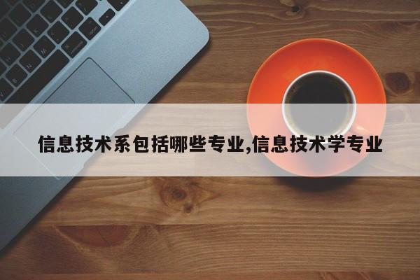 信息技术系包括哪些专业,信息技术学专业